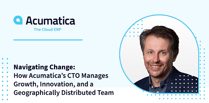 Navigating Change: How Acumatica’s CTO Manages Growth, Innovation, and a Geographically Distributed Team